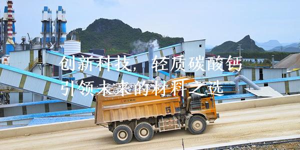 創(chuàng)新科技，輕質(zhì)碳酸鈣引領(lǐng)未來的材料之選
